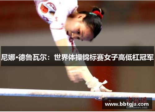 尼娜·德鲁瓦尔：世界体操锦标赛女子高低杠冠军