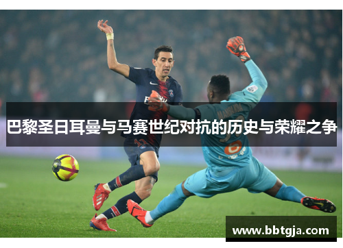 巴黎圣日耳曼与马赛世纪对抗的历史与荣耀之争