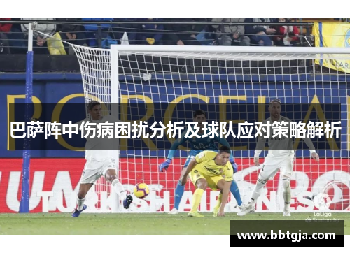 巴萨阵中伤病困扰分析及球队应对策略解析 巴萨阵中伤病困扰分析及球队应对策略解析