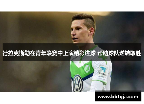 德拉克斯勒在青年联赛中上演精彩进球 帮助球队逆转取胜